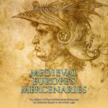 Medieval Europe's Mercenaries: The History of Hired Soldiers across Europe and the Byzantine Empire in the Middle Ages, Charles River Editors