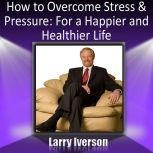 How to Overcome Stress and Pressure For a Happier and Healthier Life