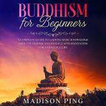 Buddhism for Beginners: A Complete Guide to Gaining Basic Knowledge About Buddhism and Mindfulness Meditation for a Peaceful Life, Madison Ping
