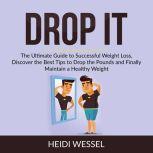 Drop It: The Ultimate Guide to Successful Weight Loss, Discover the Best Tips to Drop the Pounds and Finally Maintain a Healthy Weight, Heidi Wessel