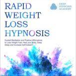 Rapid Weight Loss Hypnosis Deep Sleep Your Way to Rapid Weight Loss, Healing Your Body and Self Esteem with Guided Meditations and Positive Affirmations, Deep Hypnosis Academy