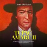 Tupac Amaru II: The Life and Legacy of the Peruvian Leader Who Rebelled against the Spanish Empire, Charles River Editors