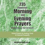 235 Powerful Morning And Evening Prayers That Will Change Your Life Forever: Violent Prayers for Healing, Favor and Financial Prosperity, Moses Omojola