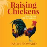Raising Chickens A Step-by-Step Guide for Beginners, Jason Howard