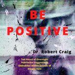 Be Positive Ten Hours of Overnight Subliminal Suggestions Embedded Within Sounds of Steady Rain, Robert Craig