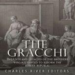 The Gracchi: The Lives and Legacies of the Brothers Who Attempted to Reform the Roman Republic, Charles River Editors