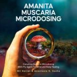 Amanita Muscaria Microdosing Complete Guide to Microdosing With Fly Agaric for Mind and Body Healing, & Bonus