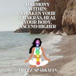 Harmony Within: Awaken Your Chakras, Heal Your Body, Ascend Higher, Nicole Sparkman