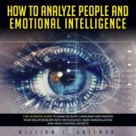 HOW TO ANALYZE PEOPLE AND EMOTIONAL INTELLIGENCE THE ULTIMATE GUIDE TO ANALYZE BODY LANGUAGE AND MASTER YOUR RELATIONSHIPS WITH PSYCHOLOGY, DARK MANIPULATION AND MIND CONTROL SECRETS, William J. Goleman