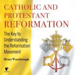 Catholic and Protestant Reformation The Key to Understanding the Reformation Movement, Henry Wansbrough