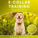 E-collar Training Step-by-Step A How-To Innovative Guide to Positively Train Your Dog Through E-collars. Tips and Tricks and Effective Techniques for different Species of Dogs, Paul Davis