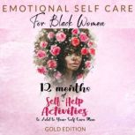 EMOTIONAL SELF CARE  FOR BLACK WOMEN 12 MONTHS OF SELF-HELP ACTIVITIES TO ADD TO YOUR SELF-CARE PLAN: Feel More Positive and Able to Get the Most Out of Life, GOLD EDITION