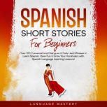Spanish Short Stories for Beginners Over 100 Conversational Dialogues & Daily Used Phrases to Learn Spanish. Have Fun & Grow Your Vocabulary with Spanish Language Learning Lessons!, Language Mastery