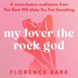 My Lover the Rock God A masturbation meditation from This Book Will Make You Feel Something, Florence Bark