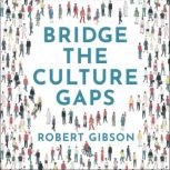 Bridge the Culture Gaps A toolkit for effective collaboration in the diverse, global workplace, Robert Gibson