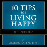 10 Tips for Living Happy with Your Teen, Sharon Ballantine