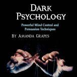 Dark Psychology Powerful Mind Control and Persuasion Techniques, Amanda Grapes