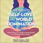 The Path to Self-Love and World Domination Break Free from Self-Limiting Beliefs and Embrace Your Power, Heidi Green