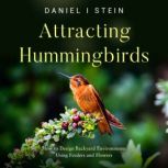 Attracting Hummingbirds How to Design Backyard Environments Using Feeders and Flowers