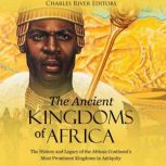 The Ancient Kingdoms of Africa: The History and Legacy of the African Continent's Most Prominent Kingdoms in Antiquity, Charles River Editors
