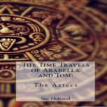 The Time Travels of Arabella and Tom:  The Aztecs, Sue Huband