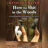 How to Shit in the Woods An Environmentally Sound Approach to a Lost Art, Kathleen Meyer