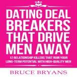Dating Deal Breakers That Drive Men Away: 12 Relationship Killers that Ruin Your Long-Term Potential with High-Quality Men, Bruce Bryans