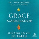 Grace Ambassador Bringing Heaven to Earth, Dr. John Jackson
