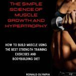 The Simple Science of Muscle Growth and Hypertrophy How to Build Muscle Using the Best Strength Training Exercises and Bodybuilding Diet, Ronald Olympia