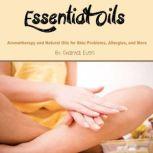 Essential Oils Aromatherapy and Natural Oils for Skin Problems, Allergies, and More