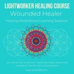 Lightworker Healing course, Wounded Healer Healing Meditations Coaching Sessions your sacred role, protection healthy boundary, deep love & acceptance, live life with purpose growth