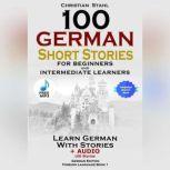 100 German Short Stories for Beginners and Intermediate Learners Learn German with Stories + Audio 100 Stories, Christian Stahl