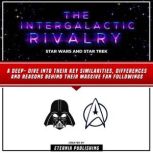 The Intergalactic Rivalry: Star Wars And Star Trek A Deep- Dive Into Their Key Similarities, Differences And Reasons Behind Their Massive Fan Followings, Eternia Publishing