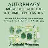 Autophagy  Metabolic and The Intermittent Fasting Get the Full Benefits of the Intermittent Fasting, Burns Body Fats and Weight Loss, Archibald Withman