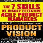 Agile Product Management: Product Vision 21 Tips & The 7 Skills of Highly Effective Agile Product Managers, Paul VII