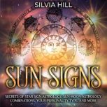 Sun Signs: Secrets of Star Sign Astrology, Sun-Moon Astrology Combinations, Your Personality Type, and More, Silvia Hill