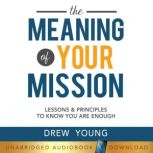 The Meaning of Your Mission Lessons & Principles to Know You Are Enough, Drew Young