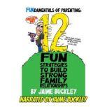 FUNdamentals of Parenting: 12 Fun Strategies To Build Strong Family Relationships