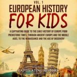 European History for Kids Vol. 1: A Captivating Guide to the Early History of Europe from Prehistoric Times, through Ancient Europe and the Middle Ages, to the Renaissance and the Age of Discovery, Captivating History