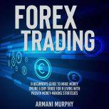 Forex Trading A Beginner's Guide to Make Money Online & Day Trade for a Living With Proven Money-Making Strategies, Armani Murphy