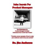 Sales Secrets for Product Managers Tips &Techniques for Product Managers to Better Understand How to Sell Their Product, Dr. Jim Anderson