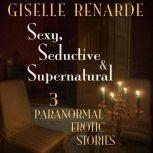 Sexy, Seductive and Supernatural 3 Paranormal Erotic Stories, Giselle Renarde