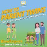 How To Parent Twins Your Step By Step Guide To Raising Twins