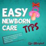 Easy Newborn Care Tips Proven Parenting Tips for Your Newborn's Development, Sleep Solution and Complete Feeding Guide