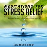 Meditations for Stress Relief Easily Manage Stress, Feel More Relaxed and Increase Inner Peace with Meditation, Elizabeth Snow