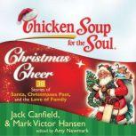 Chicken Soup for the Soul: Christmas Cheer - 38 Stories of Santa, Christmases Past, and the Love of Family, Jack Canfield