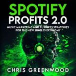 Spotify Profits 2.0 Music Marketing and Business Strategies For The New Singles Economy, Chris Greenwood