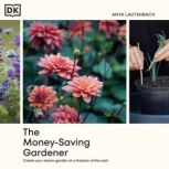 The Money-Saving Gardener Create Your Dream Garden at a Fraction of the Cost, Anya Lautenbach