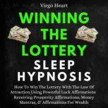 Winning The Lottery Sleep Hypnosis: How To Win The Lottery With The Law Of Attraction Using Powerful Luck Affirmations Receiving Prosperity Affirmations, Money Mantras, & Affirmations For Wealth, Virgo Heart