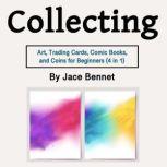 Collecting Art, Trading Cards, Comic Books, and Coins for Beginners (4 in 1), Jace Bennet